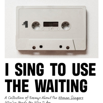 I Sing to Use the Waiting: A Collection of Essays