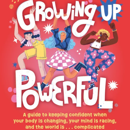 Growing Up Powerful: A Guide to Keeping Confident When Your Body Is Changing, Your Mind Is Racing, and the World Is . . . Complicated