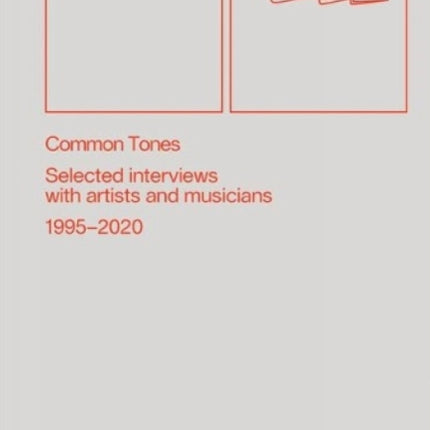 Common Tones: Selected Interviews with Artists and Musicians 1995-2020