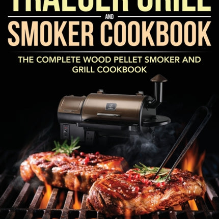 Traeger Grill & Smoker Cookbook: The Complete Wood Pellet Smoker and Grill Cookbook