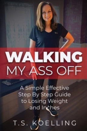 Walking My Ass Off: A Simple Effective Step By Step Guide to Losing Weight and Inches