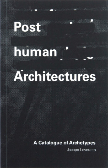 Posthuman Architectures: A Catalogue of