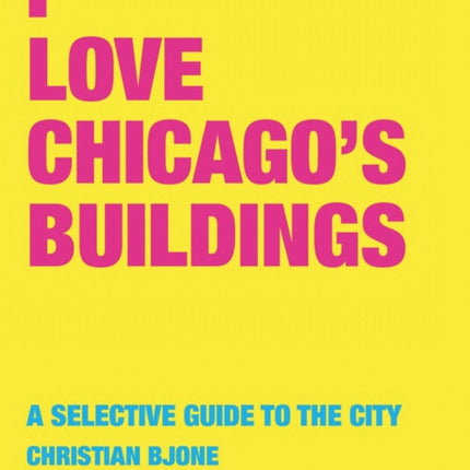 I Love Chicago's Buildings: A Selective Guide to the City