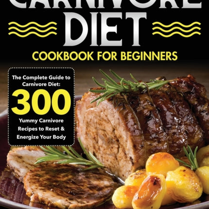 Carnivore Diet Cookbook for Beginners: The Complete Guide to Carnivore Diet: 300 Yummy Carnivore Recipes to Reset & Energize Your Body