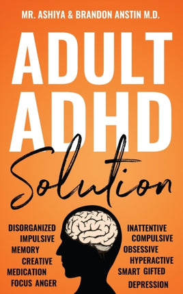 Adult ADHD Solution: The Complete Guide to Understanding and Managing Adult ADHD to Overcome Impulsivity, Hyperactivity, Inattention, Stress, and Anxiety