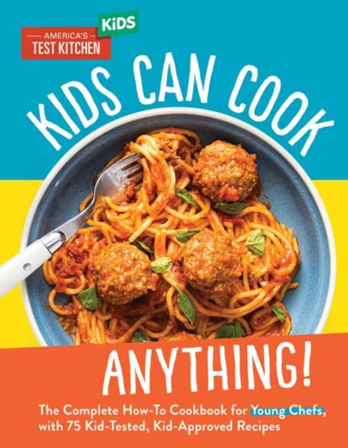 Kids Can Cook Anything!: The Complete How-To Cookbook for Young Chefs, with 75 Kid-Tested, Kid-Approved Recipes