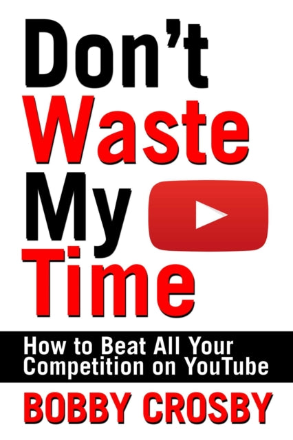 Dont Waste My Time How To Beat All Your Competition On YouTube