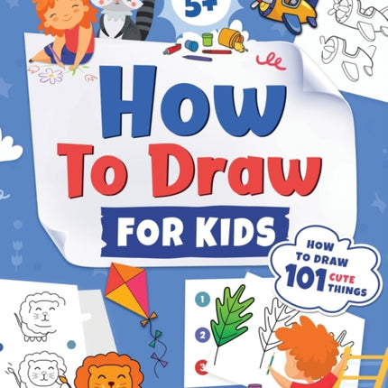 How to Draw for Kids: How to Draw 101 Cute Things for Kids Ages 5+ Fun & Easy Simple Step by Step Drawing Guide to Learn How to Draw Cute Things: ... (Fun Modern Drawing Activity Book for Kids)