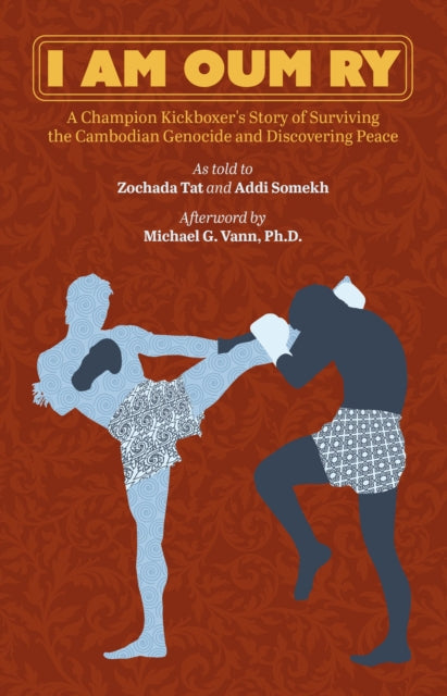 I Am Oum Ry: A Champion Kickboxer's Story of Surviving the Cambodian Genocide and Discovering Peace