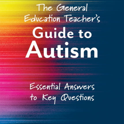 The General Education Teacher's Guide to Autism: Essential Answers to Key Questions (Your Guide to Supporting the Special Needs of Children on the Autism Spectrum)