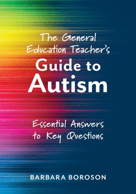 The General Education Teacher's Guide to Autism: Essential Answers to Key Questions (Your Guide to Supporting the Special Needs of Children on the Autism Spectrum)