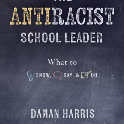 The Antiracist School Leader: What to Know, Say, and Do (Antiracist Strategies for Promoting Cultural Competence and Responsiveness in Everyday Practice.)