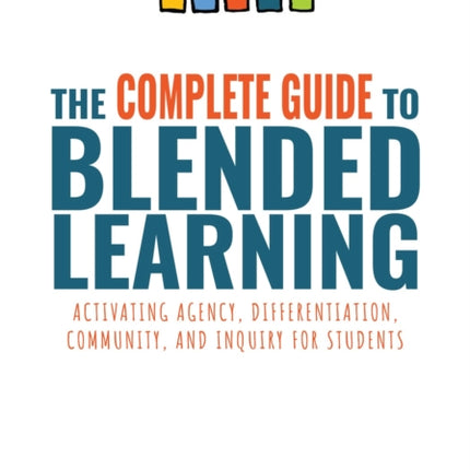 Complete Guide to Blended Learning: Activating Agency, Differentiation, Community, and Inquiry for Students (Essential Guide to Strategies and Tools to Enhance Student Learning in Blended Environments)