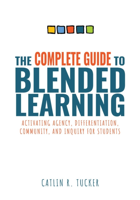 Complete Guide to Blended Learning: Activating Agency, Differentiation, Community, and Inquiry for Students (Essential Guide to Strategies and Tools to Enhance Student Learning in Blended Environments)