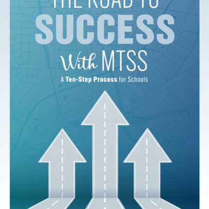 The Road to Success with Mtss: A Ten-Step Process for Schools (Your Guide to Customizing an Academic and Behavioral Intervention System for Your School's Unique Needs)