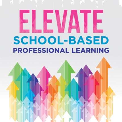 Elevate School-Based Professional Learning: (Implement School-Based Pd Based on Authors' Research and Real Experiences with Strategies That Work)