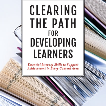 Clearing the Path for Developing Learners: Essential Literacy Skills to Support Achievement in Every Content Area (Apply Essential Literacy Skills in Every Subject Matter.)