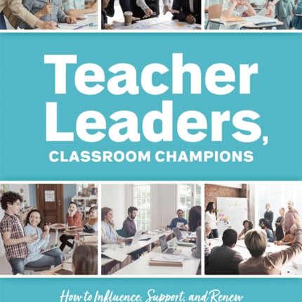 Teacher Leaders, Classroom Champions: How to Influence, Support, and Renew School Communities (Teacher-Specific Perspectives and Leadership Strategies for Developing Collective Teacher Efficacy)