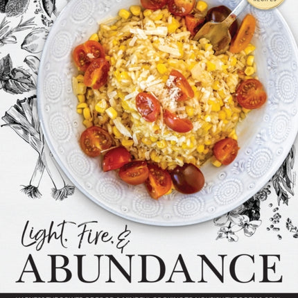 Light, Fire, and Abundance: Harness the Power of Food and Mindful Cooking to Nourish the Body and Soul: Includes 120 Recipes and a Guide to Ingredients and Wellness Infusions