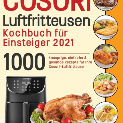 Cosori Air Fryer Cookbook for Beginners 2021: 1000 knusprige, einfache & gesunde Rezepte für Ihre Cosori- Luftfritteuse