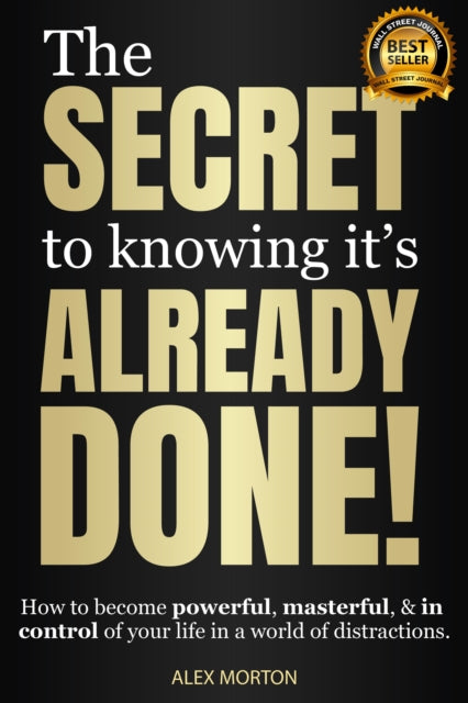 The Secret to Knowing It's Already Done!: How to Become Powerful, Masterful, & in Control of Your Life in a World of Distractions