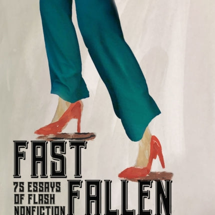 Fast Fallen Women: 75 Essays of Flash NonFiction