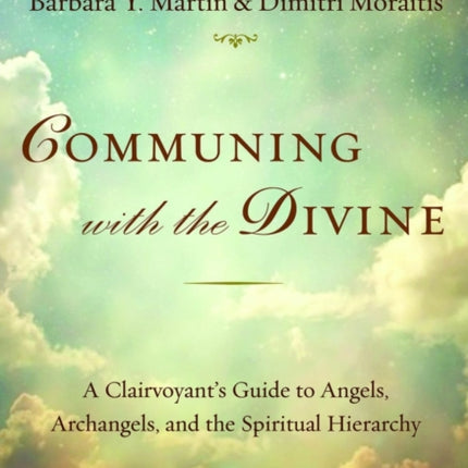 Communing with the Divine: A Clairvoyant's Guide to Angels, Archangels, and the Spiritual Hierarchy