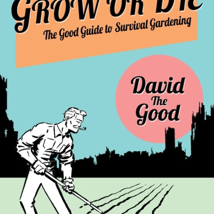 Grow or Die: The Good Guide to Survival Gardening: The Good Guide to Survival Gardening