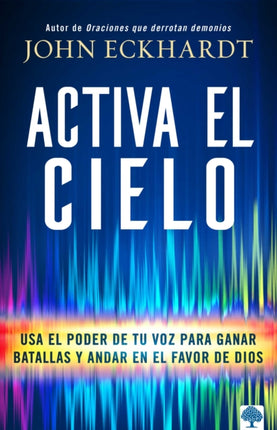 Activa el cielo: Usa el poder de tu voz para ganar batallas y andar en el favor de Dios