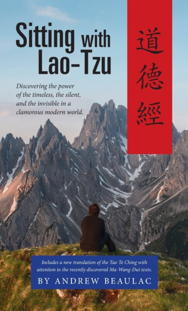 Sitting with Lao-Tzu: Discovering the Power of the Timeless, the Silent, and the Invisible in a Clamorous Modern World