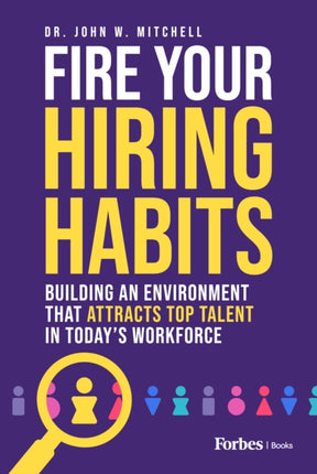 Fire Your Hiring Habits: Building an Environment That Attracts Top Talent in Today's Workforce