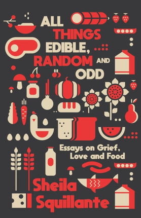 All Things Edible, Random & Odd: Essays on Grief,