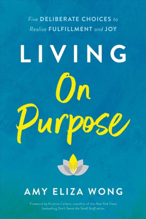 Living On Purpose: Five Deliberate Choices to Realize Fulfillment and Joy