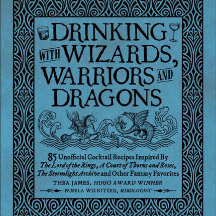 Drinking with Wizards, Warriors and Dragons: 85 unofficial drink recipes inspired by The Lord of the Rings, A Court of Thorns and Roses, The Stormlight Archive and other fantasy favorites