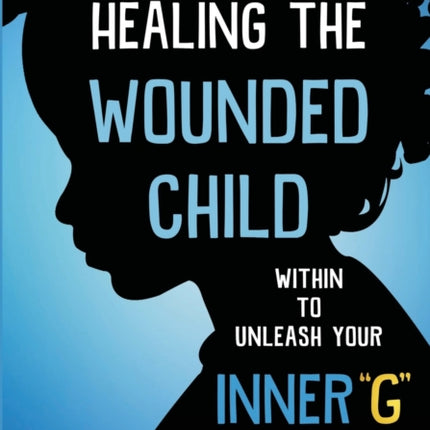 Healing The Wounded Child Within To Unleash Your