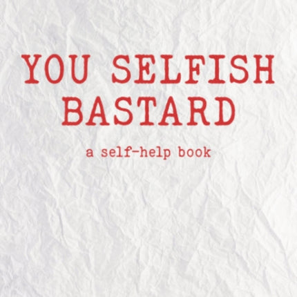 You Selfish Bastard: A Self Help Book