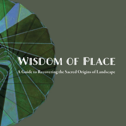 Wisdom of Place: A guide to Recovering the Sacred Origins of Landscape