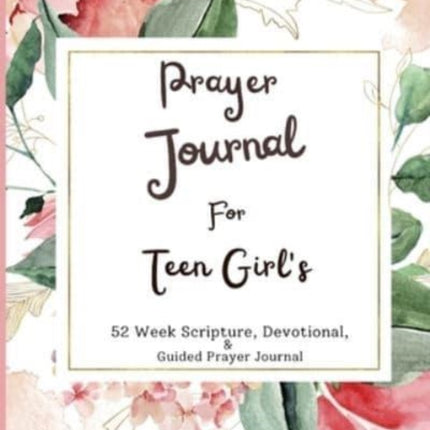 Prayer Journal For Teen Girls: 52 week scripture, devotional, and guided prayer journal
