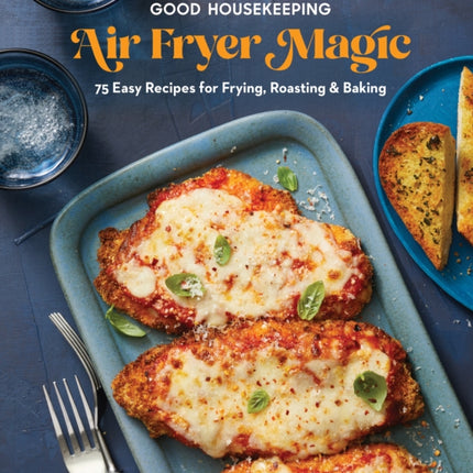 Good Housekeeping Air Fryer Magic: 75 Easy Recipes for Frying, Roasting & Baking