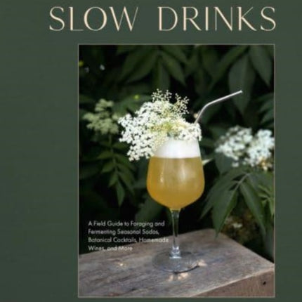 Slow Drinks: A Field Guide to Foraging and Fermenting Seasonal Sodas, Botanical Cocktails, Homemade Wines, and More