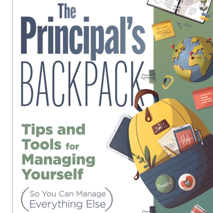 The Principal's Backpack: Tips and Tools for Managing Yourself (So You Can Manage Everything Else) (Become an Effective School Leader with These Tips and Tools for Essential Principal Self-Care.)