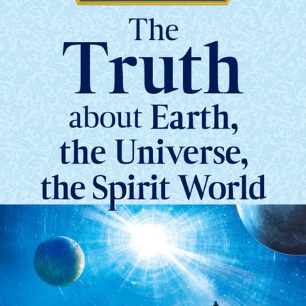 The Truth about Earth the Universe the Spirit