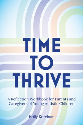 Time to Thrive  A Reflection Workbook for Parents and Caregivers of Young Autistic Children