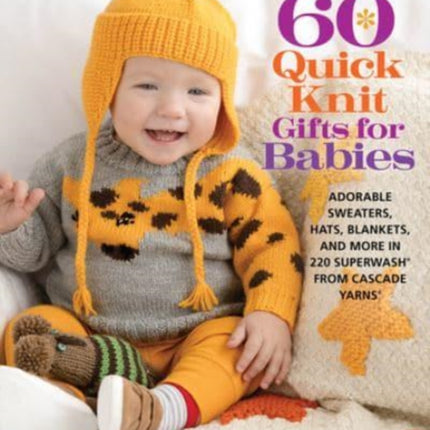 60 Quick Knit Gifts for Babies: Adorable Sweaters, Hats, Blankets, and More in 220 Superwash® from Cascade Yarns®