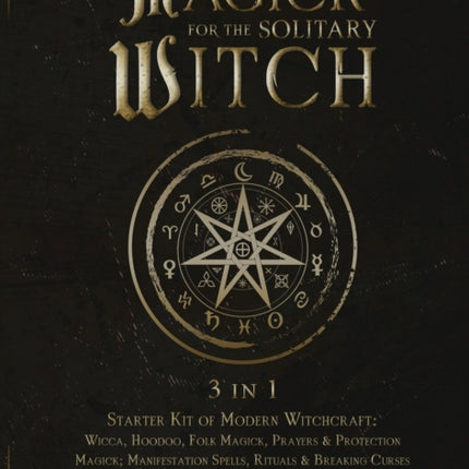 Practical Magick for the Solitary Witch (3 in 1): Starter Kit of Modern Witchcraft: Wicca, Hoodoo, Folk Magick, Prayers & Protection Magick; Manifestation Spells, Rituals & Breaking Curses