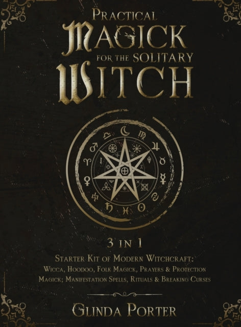 Practical Magick for the Solitary Witch (3 in 1): Starter Kit of Modern Witchcraft: Wicca, Hoodoo, Folk Magick, Prayers & Protection Magick; Manifestation Spells, Rituals & Breaking Curses