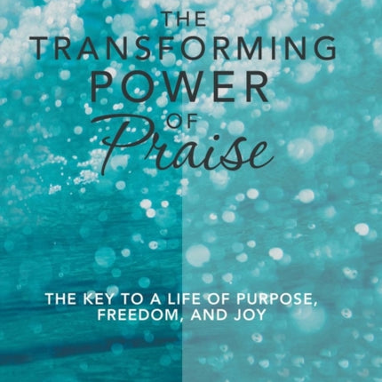 The Transforming Power of Praise: The Key to a