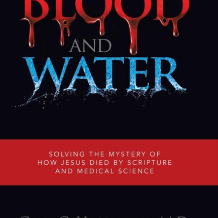 Blood and Water: Solving the Mystery of How Jesus Died by Scripture and Medical Science