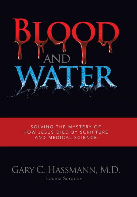 Blood and Water: Solving the Mystery of How Jesus Died by Scripture and Medical Science