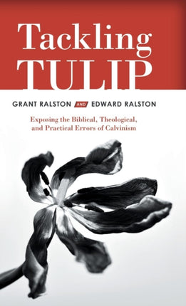 Tackling Tulip: Exposing the Biblical,
